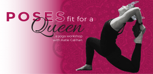 Poses Fit for a Queen - Yoga Workshop with Katie Calihan @ Embody Movement Studio | Centralia | Washington | United States